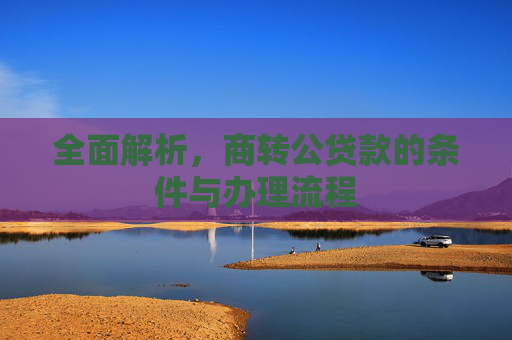 全面解析，商转公贷款的条件与办理流程