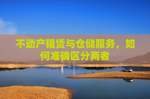 不动产租赁与仓储服务，如何准确区分两者