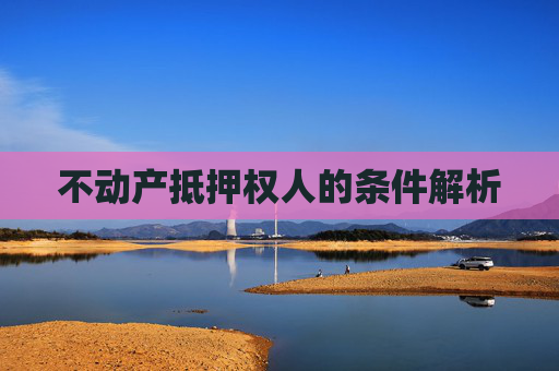 不动产抵押权人的条件解析