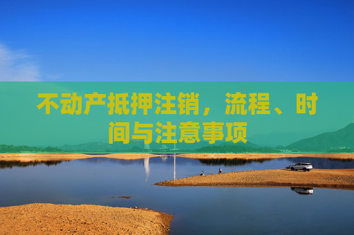 不动产抵押注销，流程、时间与注意事项