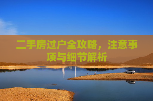 二手房过户全攻略，注意事项与细节解析