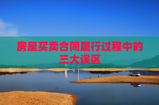 房屋买卖合同履行过程中的三大误区
