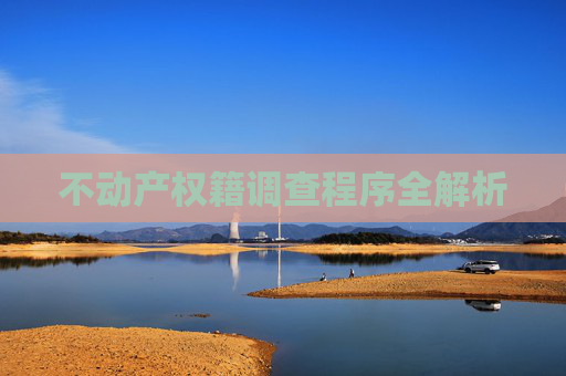 不动产权籍调查程序全解析