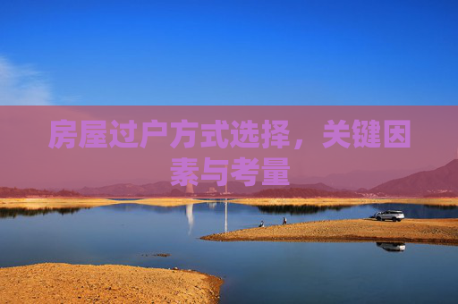 房屋过户方式选择，关键因素与考量