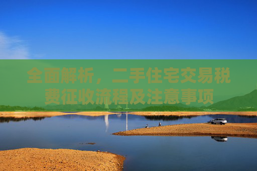 全面解析，二手住宅交易税费征收流程及注意事项