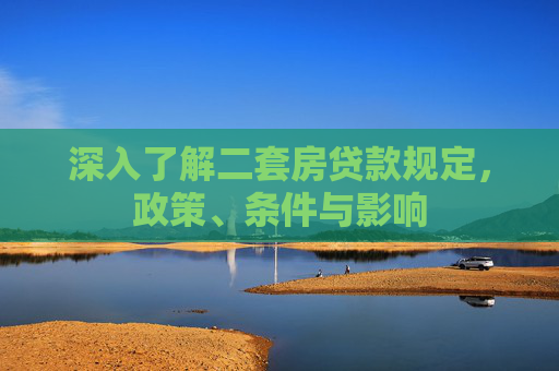 深入了解二套房贷款规定，政策、条件与影响