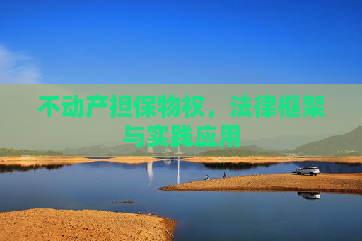 不动产担保物权，法律框架与实践应用