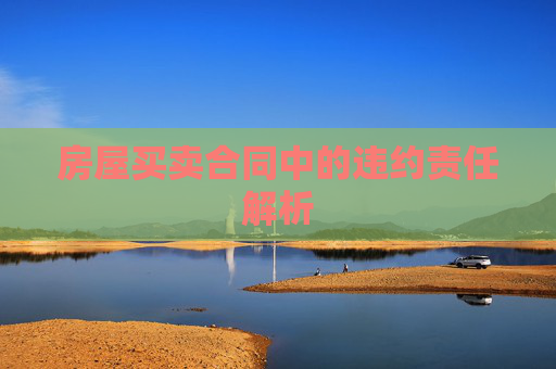 房屋买卖合同中的违约责任解析