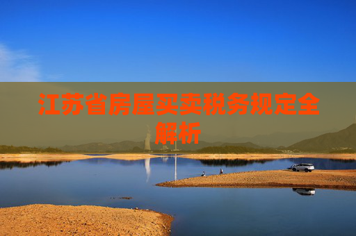 江苏省房屋买卖税务规定全解析