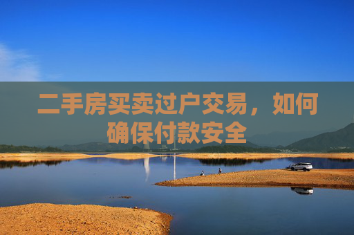 二手房买卖过户交易，如何确保付款安全