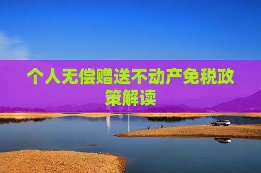 个人无偿赠送不动产免税政策解读