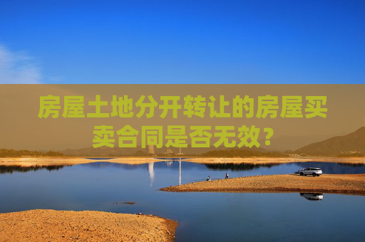 房屋土地分开转让的房屋买卖合同是否无效？
