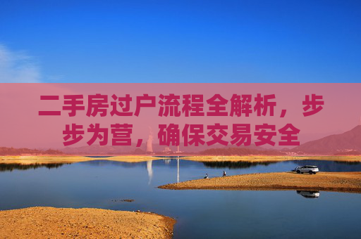 二手房过户流程全解析，步步为营，确保交易安全