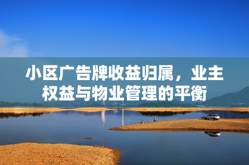 小区广告牌收益归属，业主权益与物业管理的平衡
