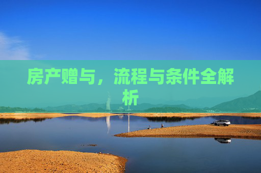 房产赠与，流程与条件全解析