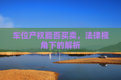 车位产权能否买卖，法律视角下的解析