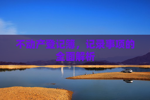 不动产登记簿，记录事项的全面解析