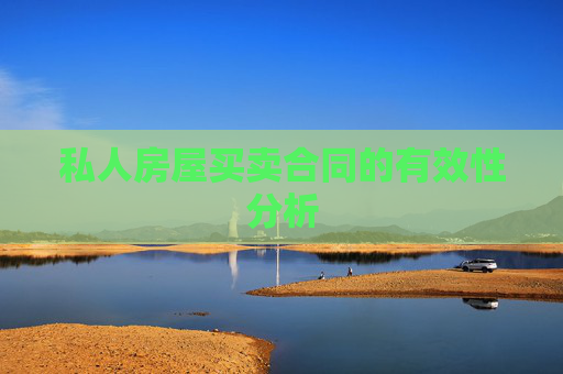 私人房屋买卖合同的有效性分析