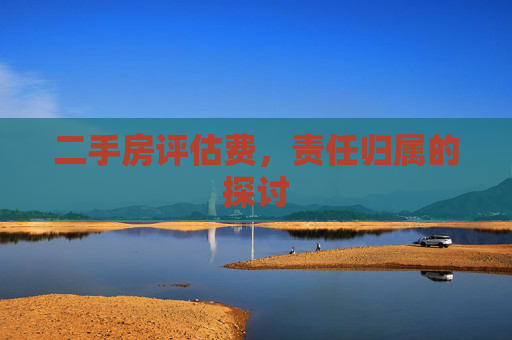 二手房评估费，责任归属的探讨