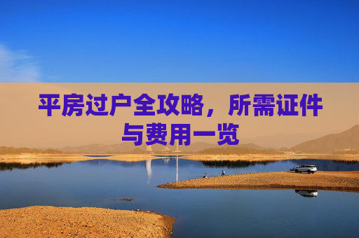 平房过户全攻略，所需证件与费用一览