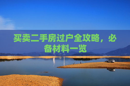 买卖二手房过户全攻略，必备材料一览