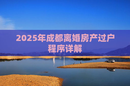 2025年成都离婚房产过户程序详解