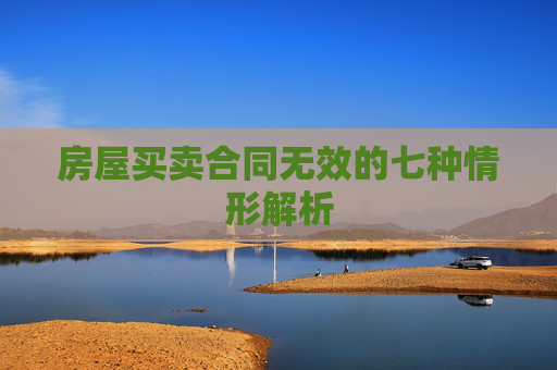 房屋买卖合同无效的七种情形解析