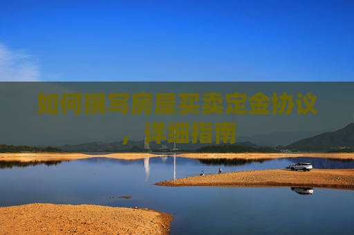 如何撰写房屋买卖定金协议，详细指南
