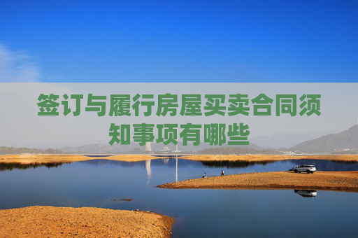 签订与履行房屋买卖合同须知事项有哪些