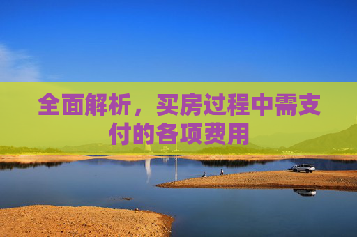全面解析，买房过程中需支付的各项费用