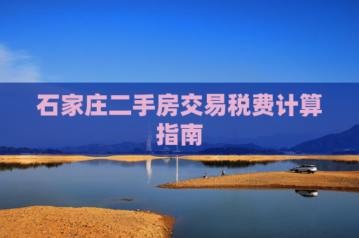 石家庄二手房交易税费计算指南