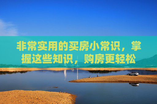 非常实用的买房小常识，掌握这些知识，购房更轻松