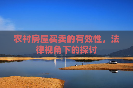 农村房屋买卖的有效性，法律视角下的探讨