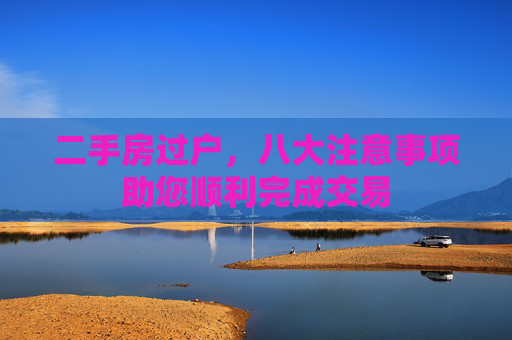 二手房过户，八大注意事项助您顺利完成交易