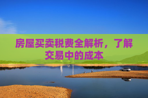 房屋买卖税费全解析，了解交易中的成本