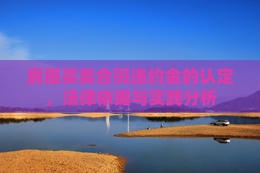 房屋买卖合同违约金的认定，法律依据与实践分析