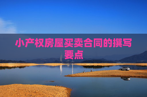 小产权房屋买卖合同的撰写要点