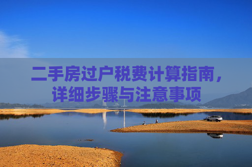 二手房过户税费计算指南，详细步骤与注意事项