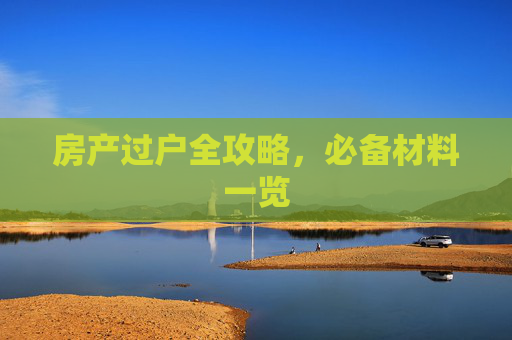 房产过户全攻略，必备材料一览