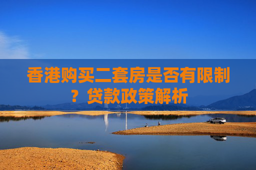 香港购买二套房是否有限制？贷款政策解析