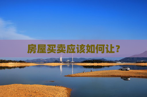 房屋买卖应该如何让？