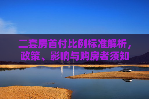 二套房首付比例标准解析，政策、影响与购房者须知