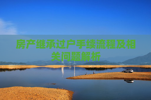 房产继承过户手续流程及相关问题解析