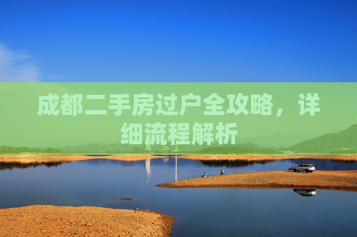 成都二手房过户全攻略，详细流程解析