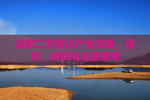成都二手房过户全攻略，程序、材料与注意事项