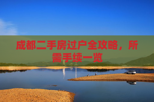 成都二手房过户全攻略，所需手续一览