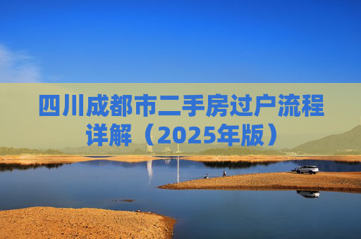 四川成都市二手房过户流程详解（2025年版）