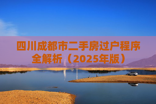 四川成都市二手房过户程序全解析（2025年版）