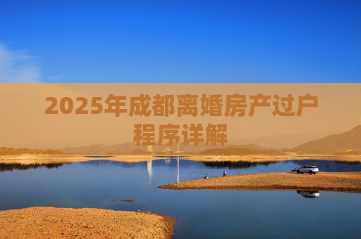 2025年成都离婚房产过户程序详解