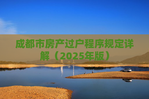 成都市房产过户程序规定详解（2025年版）